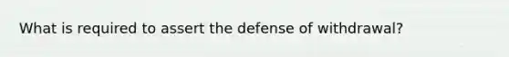 What is required to assert the defense of withdrawal?