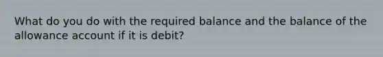 What do you do with the required balance and the balance of the allowance account if it is debit?