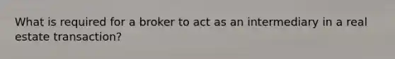 What is required for a broker to act as an intermediary in a real estate transaction?