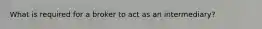 What is required for a broker to act as an intermediary?