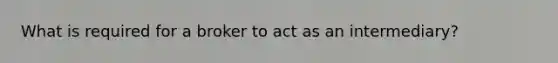 What is required for a broker to act as an intermediary?