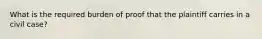 What is the required burden of proof that the plaintiff carries in a civil case?