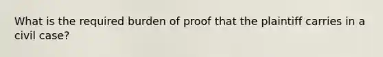 What is the required burden of proof that the plaintiff carries in a civil case?