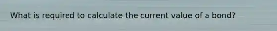 What is required to calculate the current value of a bond?