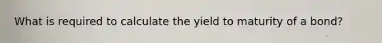 What is required to calculate the yield to maturity of a bond?