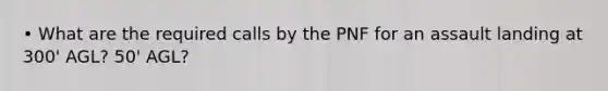 • What are the required calls by the PNF for an assault landing at 300' AGL? 50' AGL?