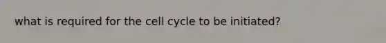 what is required for the cell cycle to be initiated?