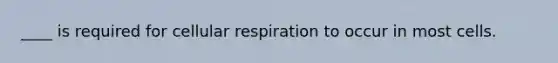 ____ is required for <a href='https://www.questionai.com/knowledge/k1IqNYBAJw-cellular-respiration' class='anchor-knowledge'>cellular respiration</a> to occur in most cells.