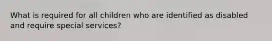 What is required for all children who are identified as disabled and require special services?