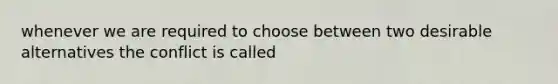 whenever we are required to choose between two desirable alternatives the conflict is called