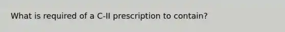 What is required of a C-II prescription to contain?