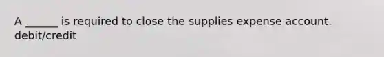 A ______ is required to close the supplies expense account. debit/credit