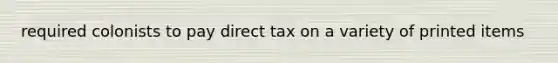 required colonists to pay direct tax on a variety of printed items