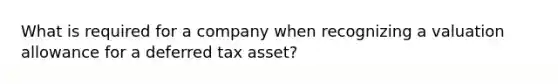 What is required for a company when recognizing a valuation allowance for a deferred tax asset?