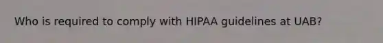 Who is required to comply with HIPAA guidelines at UAB?