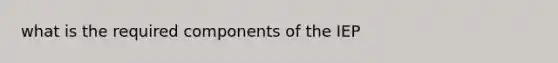 what is the required components of the IEP