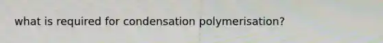 what is required for condensation polymerisation?