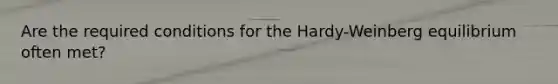 Are the required conditions for the Hardy-Weinberg equilibrium often met?