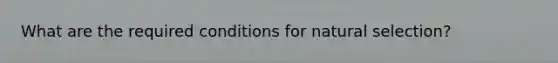 What are the required conditions for natural selection?