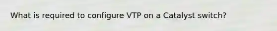 What is required to configure VTP on a Catalyst switch?