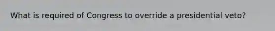 What is required of Congress to override a presidential veto?