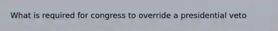 What is required for congress to override a presidential veto