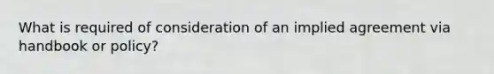 What is required of consideration of an implied agreement via handbook or policy?