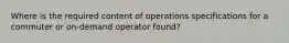 Where is the required content of operations specifications for a commuter or on-demand operator found?