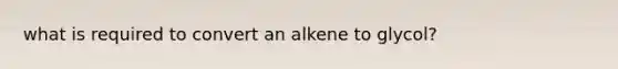 what is required to convert an alkene to glycol?