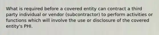 What is required before a covered entity can contract a third party individual or vendor (subcontractor) to perform activities or functions which will involve the use or disclosure of the covered entity's PHI.