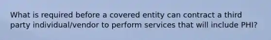 What is required before a covered entity can contract a third party individual/vendor to perform services that will include PHI?