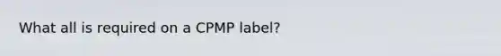 What all is required on a CPMP label?