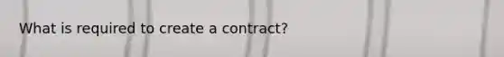 What is required to create a contract?