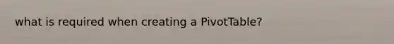 what is required when creating a PivotTable?