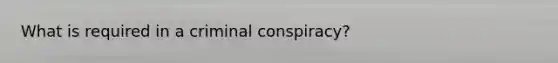 What is required in a criminal conspiracy?