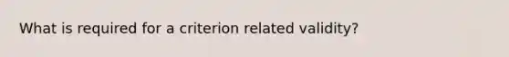 What is required for a criterion related validity?