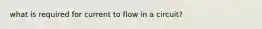 what is required for current to flow in a circuit?