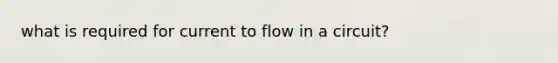 what is required for current to flow in a circuit?