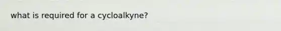 what is required for a cycloalkyne?