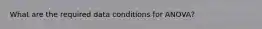 What are the required data conditions for ANOVA?