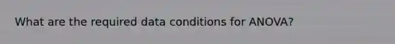 What are the required data conditions for ANOVA?