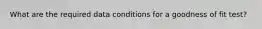 What are the required data conditions for a goodness of fit test?