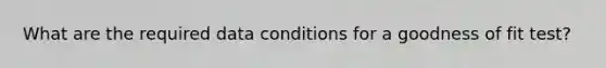 What are the required data conditions for a goodness of fit test?