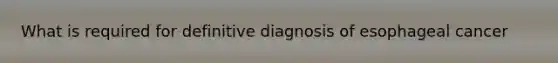 What is required for definitive diagnosis of esophageal cancer