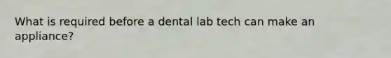 What is required before a dental lab tech can make an appliance?