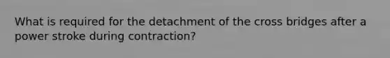 What is required for the detachment of the cross bridges after a power stroke during contraction?