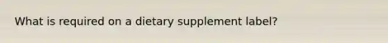 What is required on a dietary supplement label?