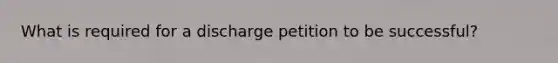 What is required for a discharge petition to be successful?