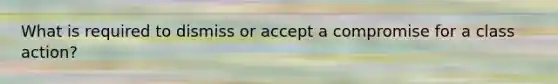 What is required to dismiss or accept a compromise for a class action?