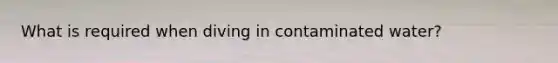 What is required when diving in contaminated water?